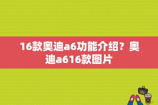 16款奥迪a6功能介绍？奥迪a616款图片-图1