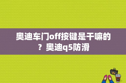 奥迪车门off按键是干嘛的？奥迪q5防滑-图1