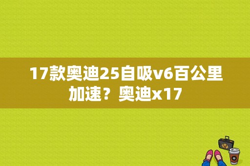 17款奥迪25自吸v6百公里加速？奥迪x17