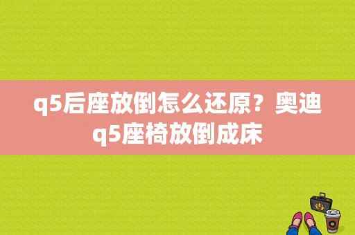 q5后座放倒怎么还原？奥迪q5座椅放倒成床-图1