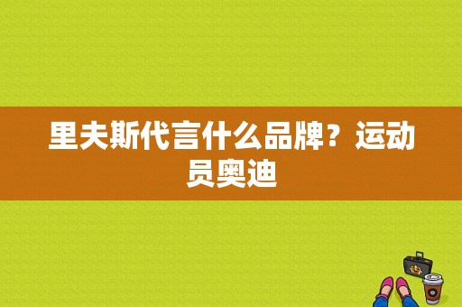 里夫斯代言什么品牌？运动员奥迪