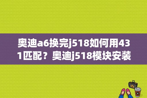 奥迪a6换完j518如何用431匹配？奥迪j518模块安装位置-图1