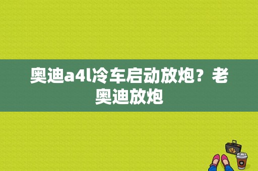 奥迪a4l冷车启动放炮？老奥迪放炮