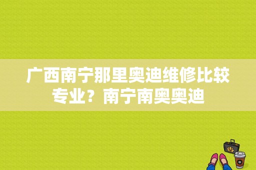 广西南宁那里奥迪维修比较专业？南宁南奥奥迪