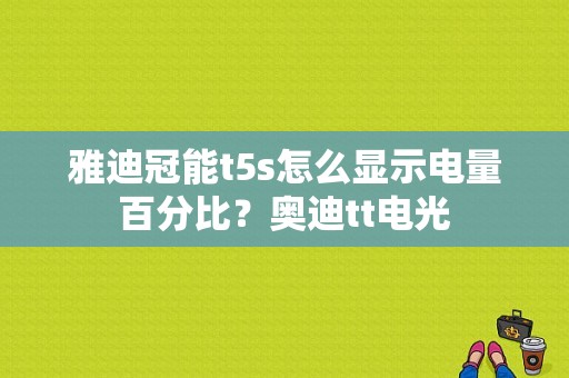 雅迪冠能t5s怎么显示电量百分比？奥迪tt电光-图1