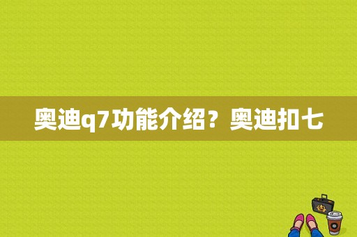 奥迪q7功能介绍？奥迪扣七