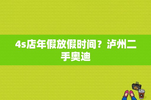 4s店年假放假时间？泸州二手奥迪