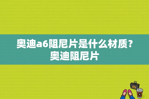 奥迪a6阻尼片是什么材质？奥迪阻尼片