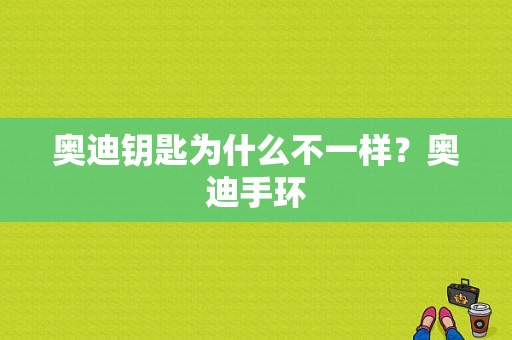 奥迪钥匙为什么不一样？奥迪手环