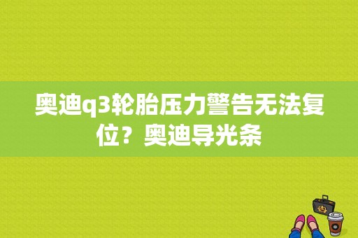 奥迪q3轮胎压力警告无法复位？奥迪导光条