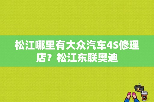 松江哪里有大众汽车4S修理店？松江东联奥迪-图1