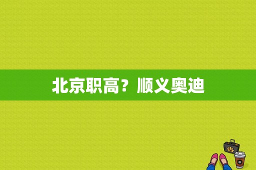 北京职高？顺义奥迪