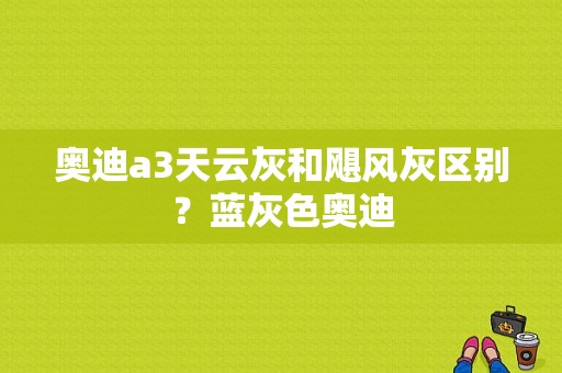 奥迪a3天云灰和飓风灰区别？蓝灰色奥迪