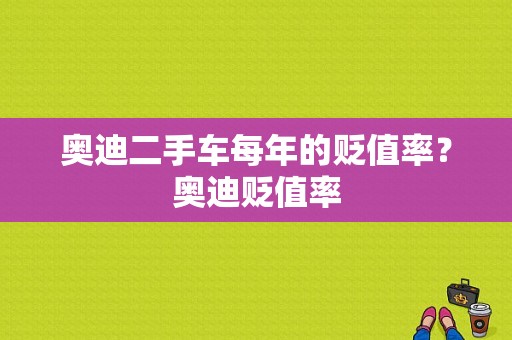 奥迪二手车每年的贬值率？奥迪贬值率-图1