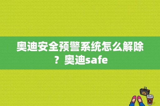 奥迪安全预警系统怎么解除？奥迪safe