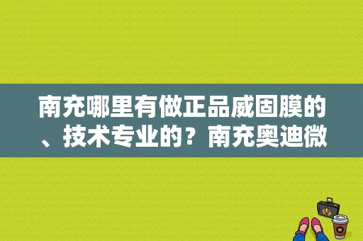 南充哪里有做正品威固膜的、技术专业的？南充奥迪微信群-图1