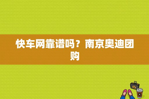 快车网靠谱吗？南京奥迪团购