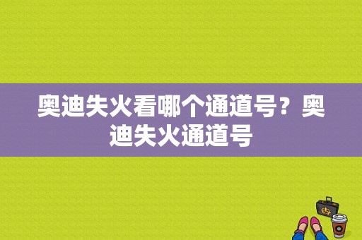 奥迪失火看哪个通道号？奥迪失火通道号