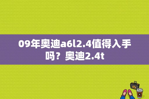 09年奥迪a6l2.4值得入手吗？奥迪2.4t