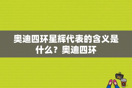 奥迪四环星辉代表的含义是什么？奥迪四环-图1