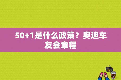 50+1是什么政策？奥迪车友会章程-图1