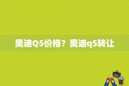 奥迪Q5价格？奥迪q5转让