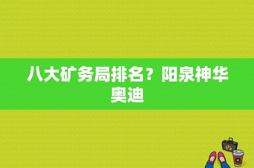 八大矿务局排名？阳泉神华奥迪