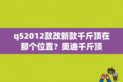 q52012款改新款千斤顶在那个位置？奥迪千斤顶-图1