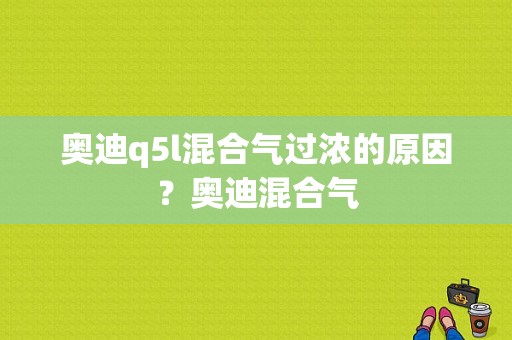 奥迪q5l混合气过浓的原因？奥迪混合气-图1