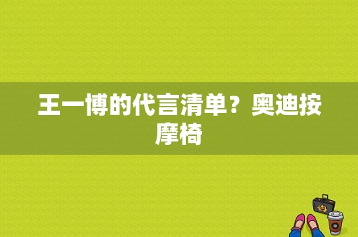 王一博的代言清单？奥迪按摩椅