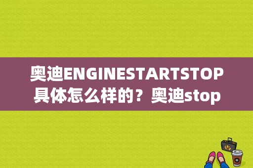 奥迪ENGINESTARTSTOP具体怎么样的？奥迪stop