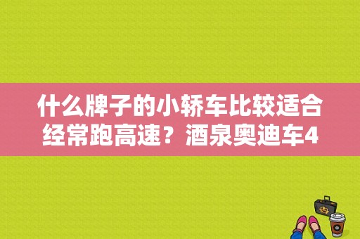 什么牌子的小轿车比较适合经常跑高速？酒泉奥迪车4s店-图1