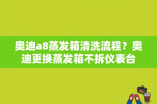 奥迪a8蒸发箱清洗流程？奥迪更换蒸发箱不拆仪表台-图1