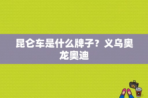 昆仑车是什么牌子？义乌奥龙奥迪