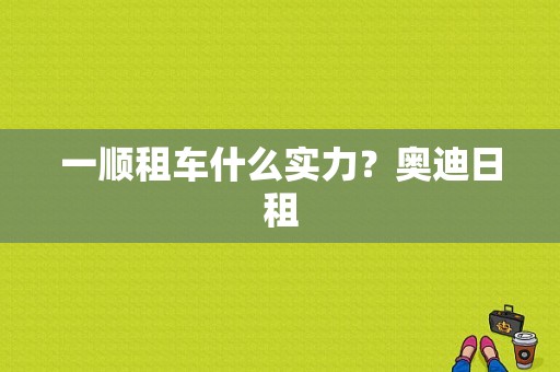 一顺租车什么实力？奥迪日租