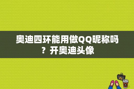 奥迪四环能用做QQ昵称吗？开奥迪头像-图1