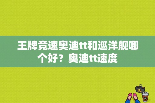 王牌竞速奥迪tt和巡洋舰哪个好？奥迪tt速度