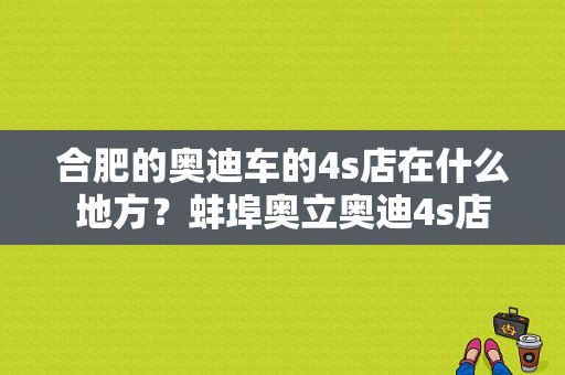 合肥的奥迪车的4s店在什么地方？蚌埠奥立奥迪4s店