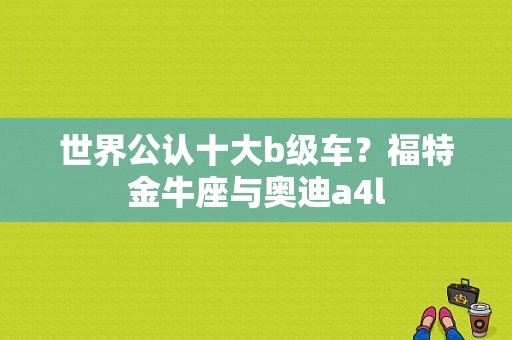 世界公认十大b级车？福特金牛座与奥迪a4l