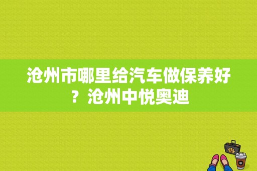 沧州市哪里给汽车做保养好？沧州中悦奥迪-图1