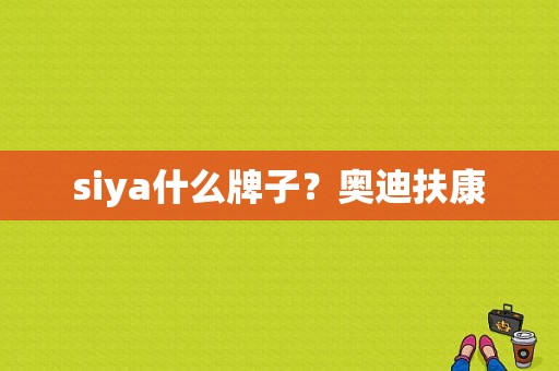 siya什么牌子？奥迪扶康