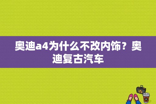 奥迪a4为什么不改内饰？奥迪复古汽车-图1