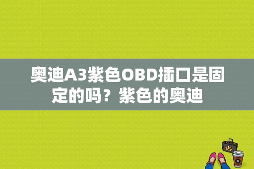 奥迪A3紫色OBD插口是固定的吗？紫色的奥迪