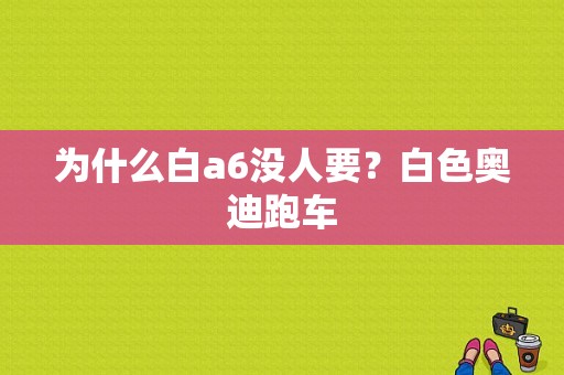 为什么白a6没人要？白色奥迪跑车