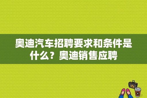 奥迪汽车招聘要求和条件是什么？奥迪销售应聘