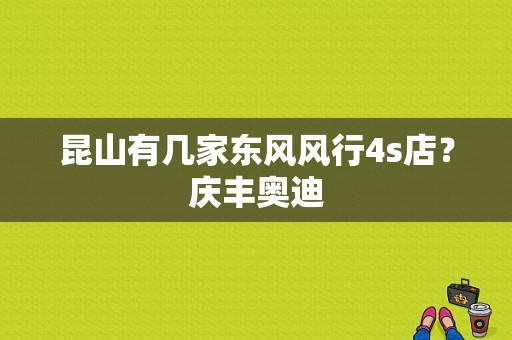 昆山有几家东风风行4s店？庆丰奥迪