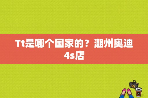 Tt是哪个国家的？潮州奥迪4s店-图1