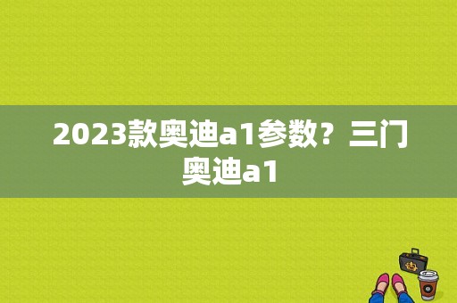 2023款奥迪a1参数？三门奥迪a1-图1