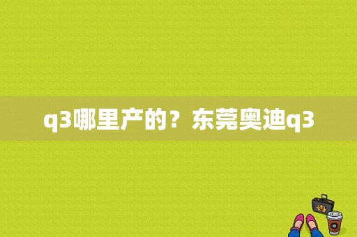 q3哪里产的？东莞奥迪q3