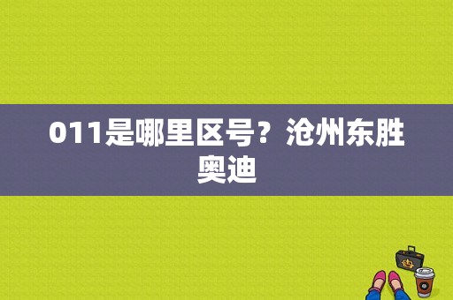 011是哪里区号？沧州东胜奥迪